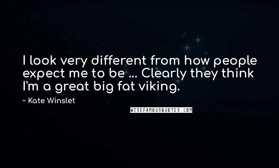 Kate Winslet Quotes: I look very different from how people expect me to be ... Clearly they think I'm a great big fat viking.