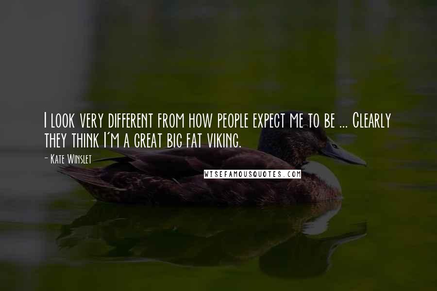 Kate Winslet Quotes: I look very different from how people expect me to be ... Clearly they think I'm a great big fat viking.