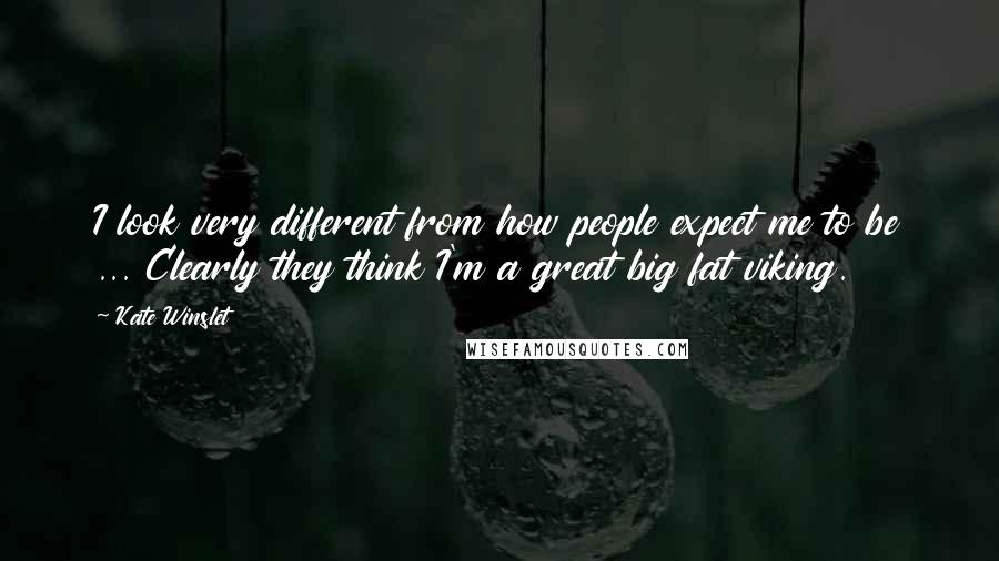 Kate Winslet Quotes: I look very different from how people expect me to be ... Clearly they think I'm a great big fat viking.
