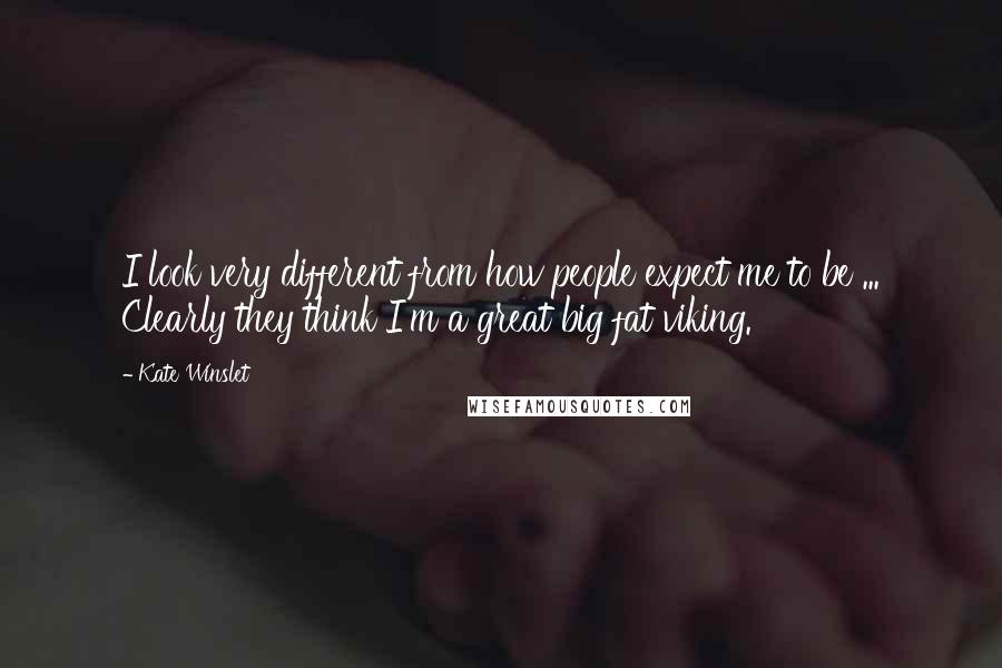 Kate Winslet Quotes: I look very different from how people expect me to be ... Clearly they think I'm a great big fat viking.