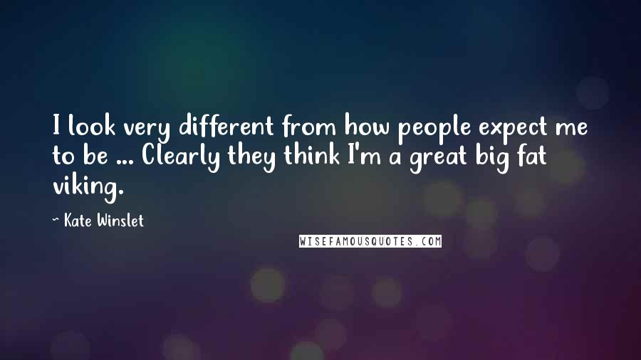 Kate Winslet Quotes: I look very different from how people expect me to be ... Clearly they think I'm a great big fat viking.