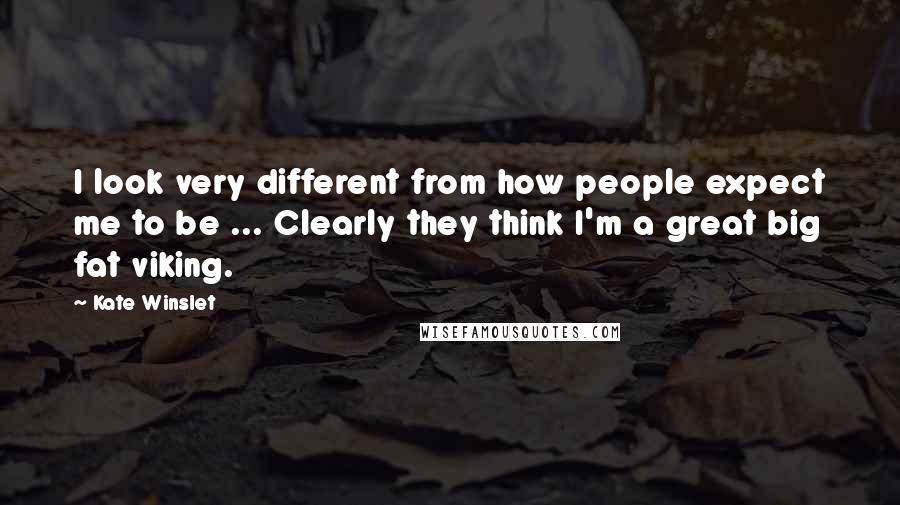 Kate Winslet Quotes: I look very different from how people expect me to be ... Clearly they think I'm a great big fat viking.