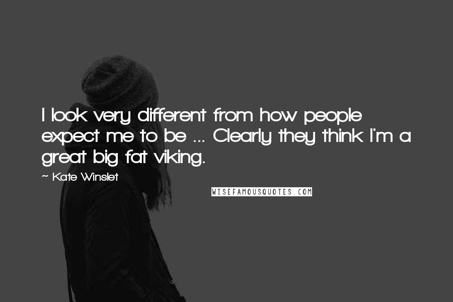 Kate Winslet Quotes: I look very different from how people expect me to be ... Clearly they think I'm a great big fat viking.