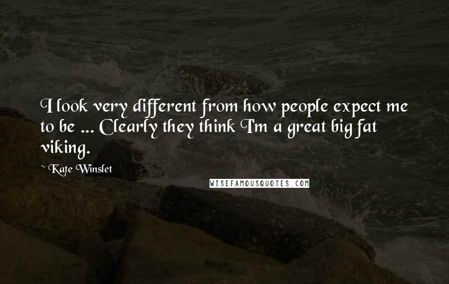 Kate Winslet Quotes: I look very different from how people expect me to be ... Clearly they think I'm a great big fat viking.