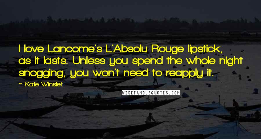 Kate Winslet Quotes: I love Lancome's L'Absolu Rouge lipstick, as it lasts. Unless you spend the whole night snogging, you won't need to reapply it.