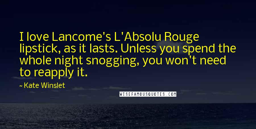 Kate Winslet Quotes: I love Lancome's L'Absolu Rouge lipstick, as it lasts. Unless you spend the whole night snogging, you won't need to reapply it.