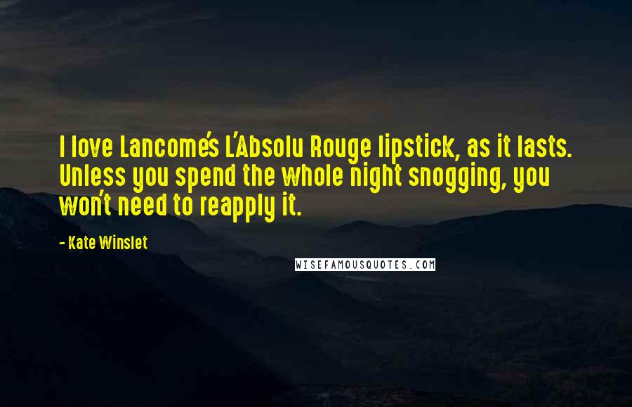 Kate Winslet Quotes: I love Lancome's L'Absolu Rouge lipstick, as it lasts. Unless you spend the whole night snogging, you won't need to reapply it.