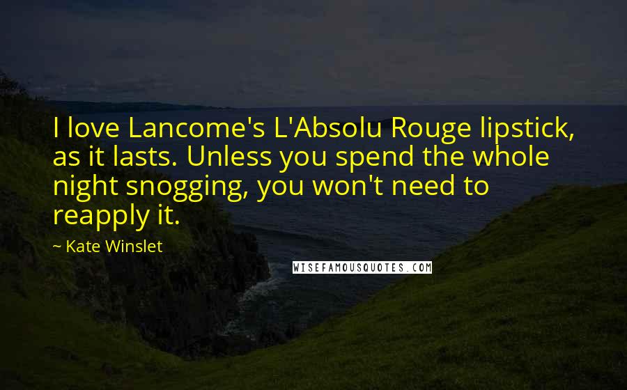 Kate Winslet Quotes: I love Lancome's L'Absolu Rouge lipstick, as it lasts. Unless you spend the whole night snogging, you won't need to reapply it.