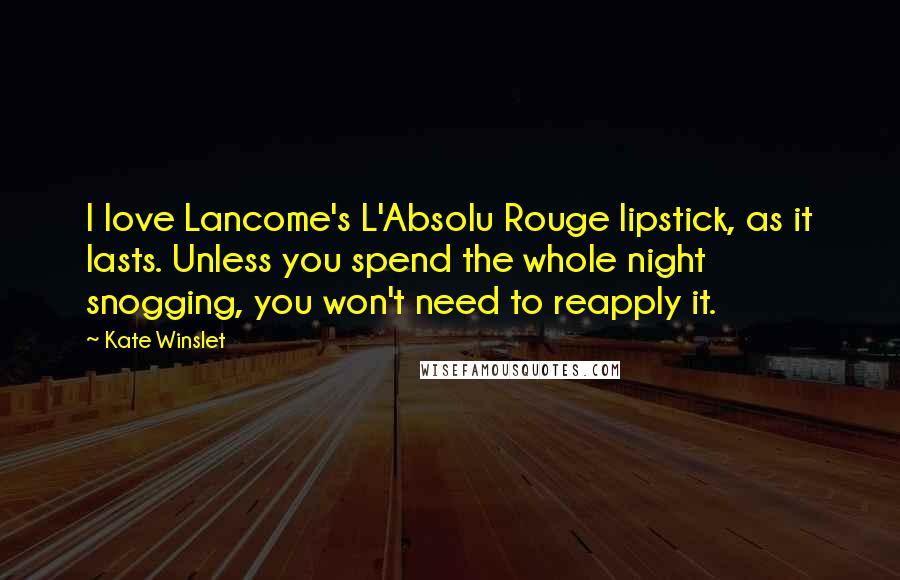 Kate Winslet Quotes: I love Lancome's L'Absolu Rouge lipstick, as it lasts. Unless you spend the whole night snogging, you won't need to reapply it.