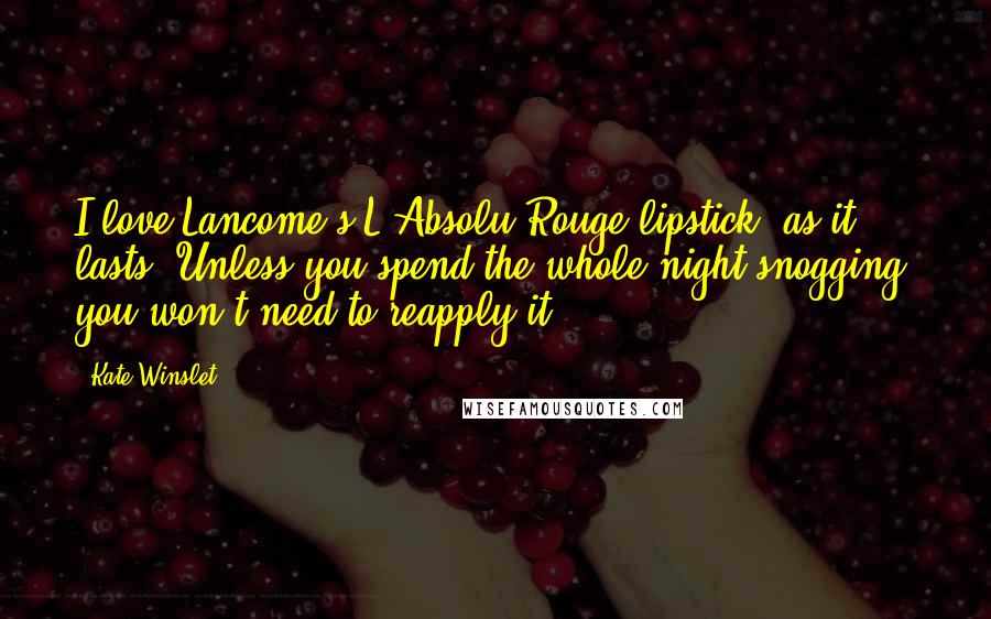 Kate Winslet Quotes: I love Lancome's L'Absolu Rouge lipstick, as it lasts. Unless you spend the whole night snogging, you won't need to reapply it.