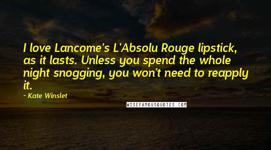 Kate Winslet Quotes: I love Lancome's L'Absolu Rouge lipstick, as it lasts. Unless you spend the whole night snogging, you won't need to reapply it.