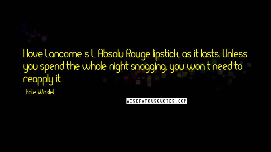 Kate Winslet Quotes: I love Lancome's L'Absolu Rouge lipstick, as it lasts. Unless you spend the whole night snogging, you won't need to reapply it.