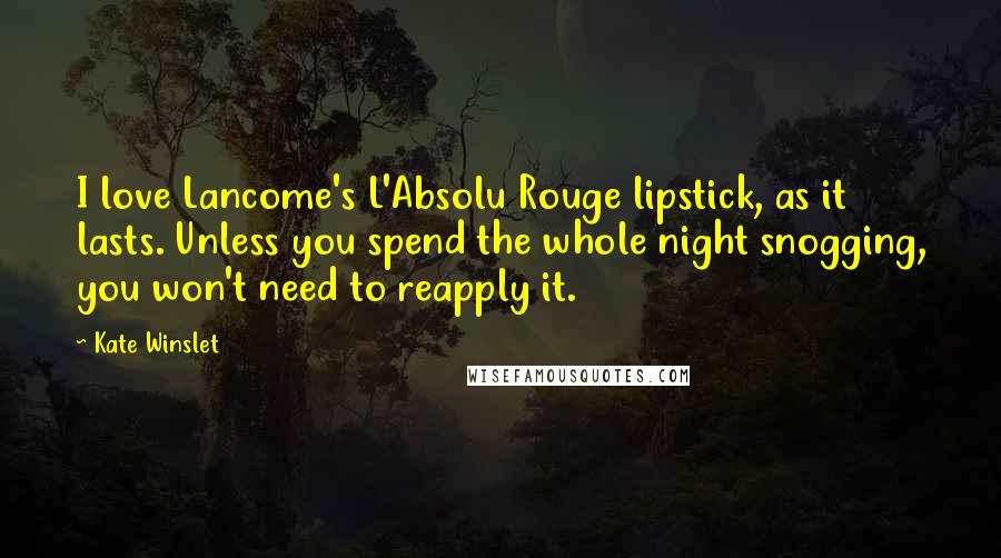 Kate Winslet Quotes: I love Lancome's L'Absolu Rouge lipstick, as it lasts. Unless you spend the whole night snogging, you won't need to reapply it.