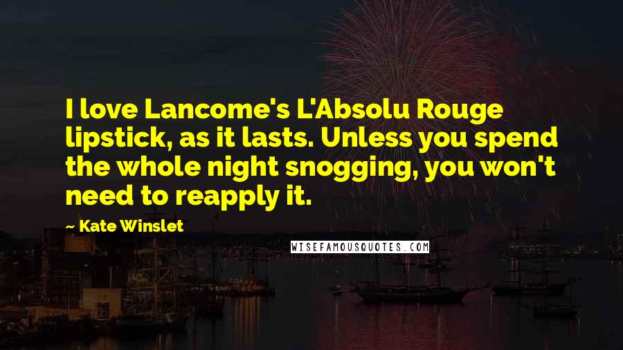 Kate Winslet Quotes: I love Lancome's L'Absolu Rouge lipstick, as it lasts. Unless you spend the whole night snogging, you won't need to reapply it.