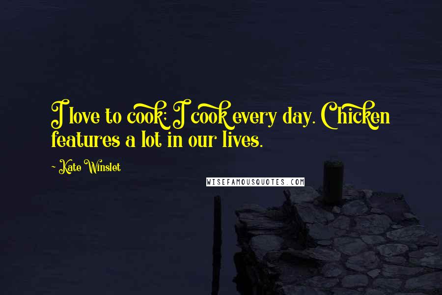 Kate Winslet Quotes: I love to cook; I cook every day. Chicken features a lot in our lives.