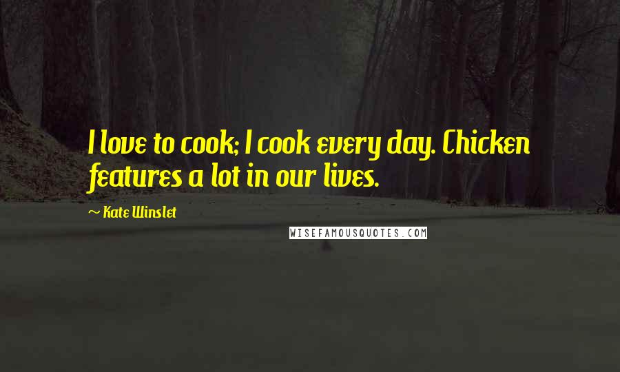 Kate Winslet Quotes: I love to cook; I cook every day. Chicken features a lot in our lives.