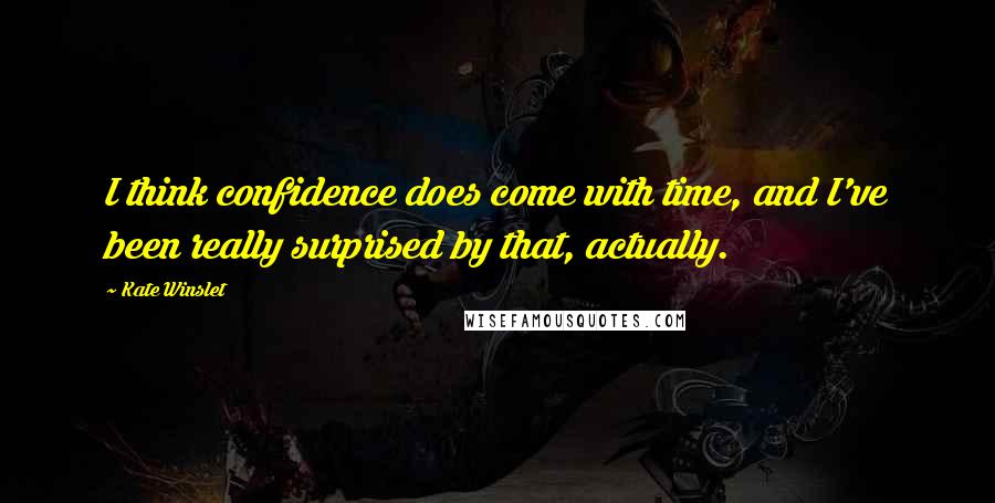 Kate Winslet Quotes: I think confidence does come with time, and I've been really surprised by that, actually.