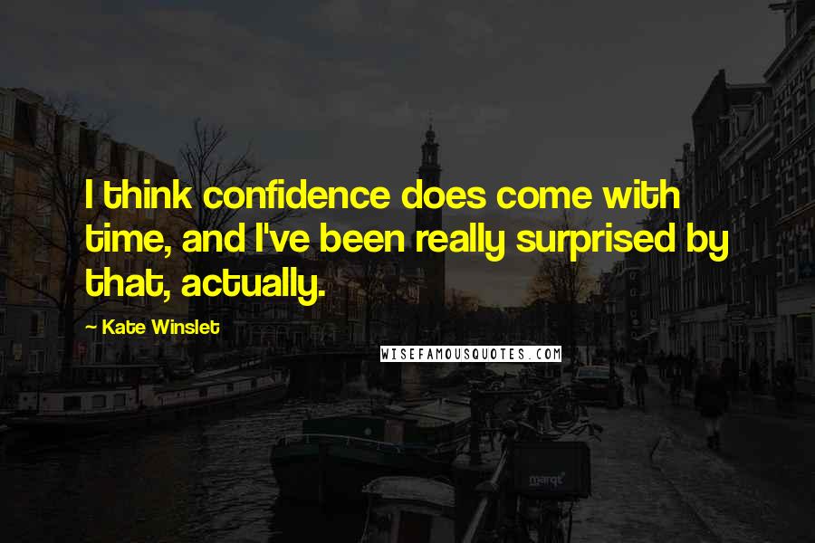 Kate Winslet Quotes: I think confidence does come with time, and I've been really surprised by that, actually.