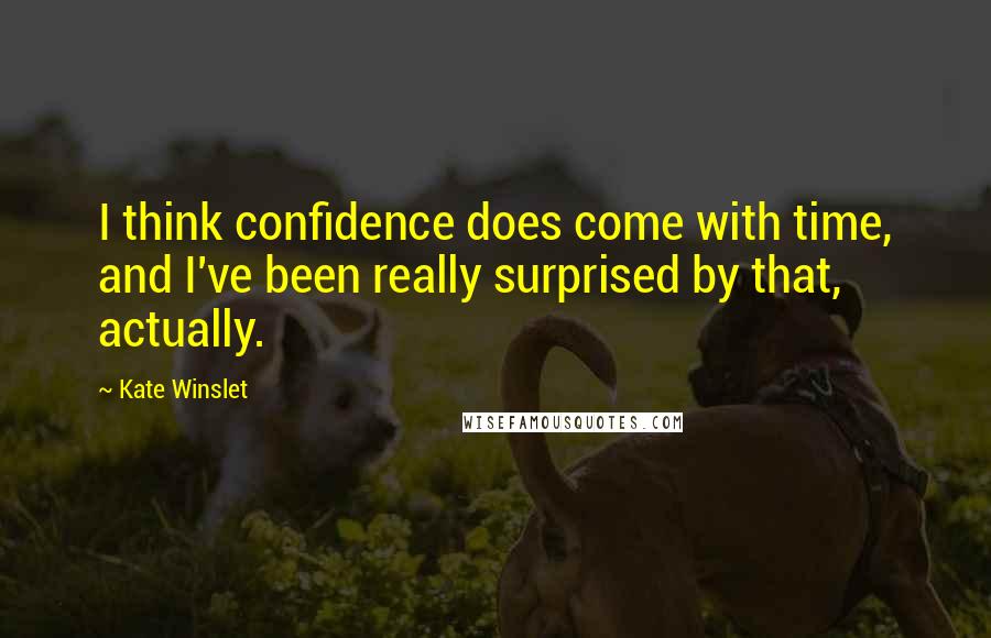 Kate Winslet Quotes: I think confidence does come with time, and I've been really surprised by that, actually.
