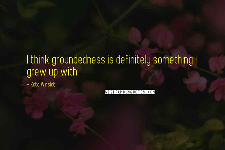 Kate Winslet Quotes: I think groundedness is definitely something I grew up with.