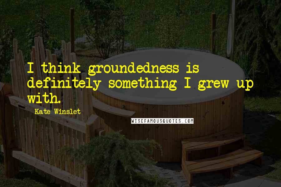 Kate Winslet Quotes: I think groundedness is definitely something I grew up with.