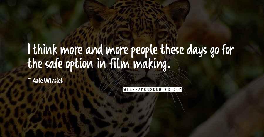 Kate Winslet Quotes: I think more and more people these days go for the safe option in film making.