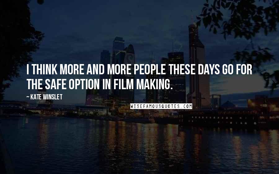 Kate Winslet Quotes: I think more and more people these days go for the safe option in film making.