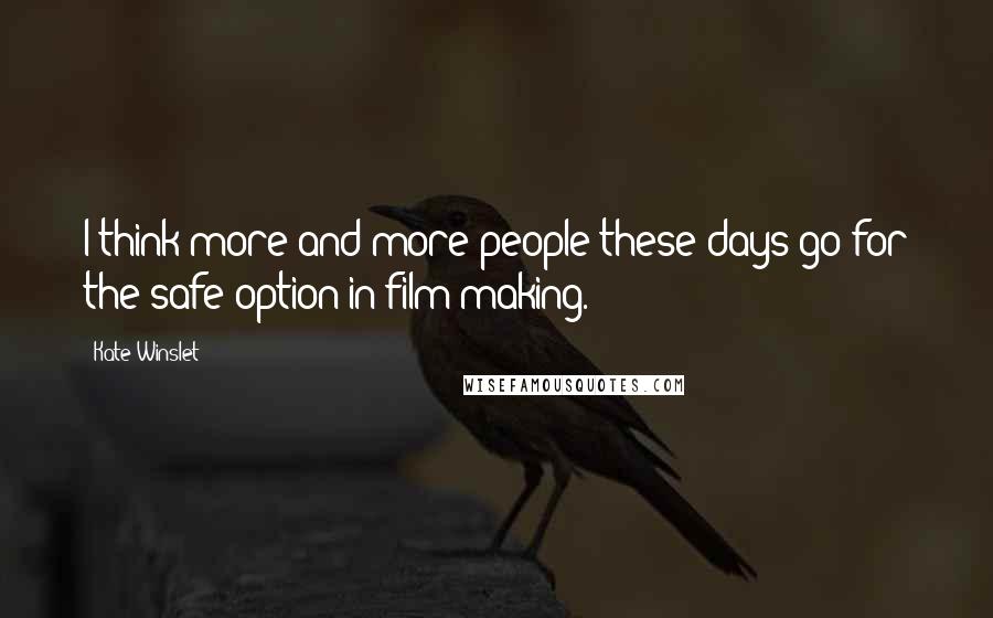 Kate Winslet Quotes: I think more and more people these days go for the safe option in film making.