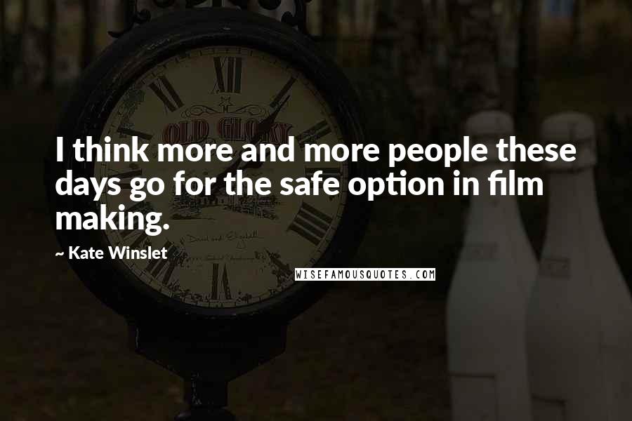 Kate Winslet Quotes: I think more and more people these days go for the safe option in film making.