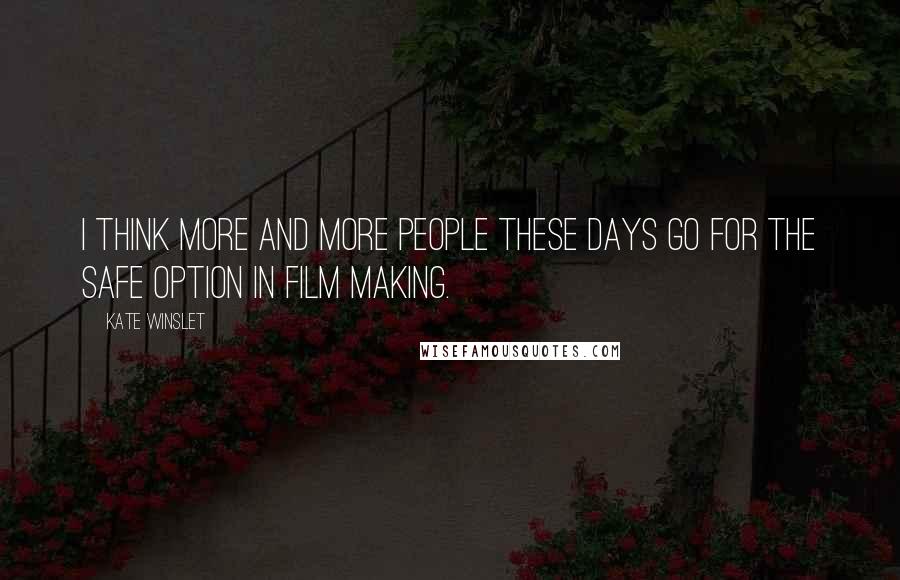 Kate Winslet Quotes: I think more and more people these days go for the safe option in film making.