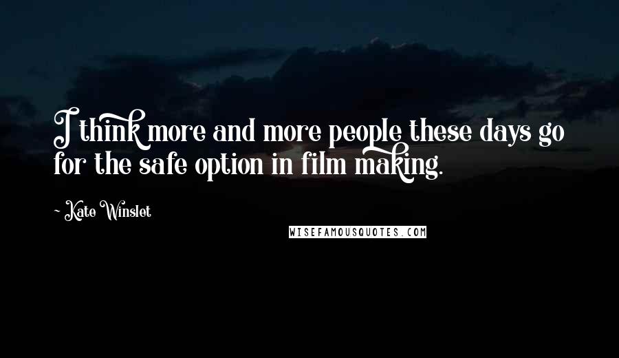Kate Winslet Quotes: I think more and more people these days go for the safe option in film making.