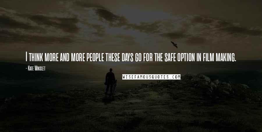 Kate Winslet Quotes: I think more and more people these days go for the safe option in film making.