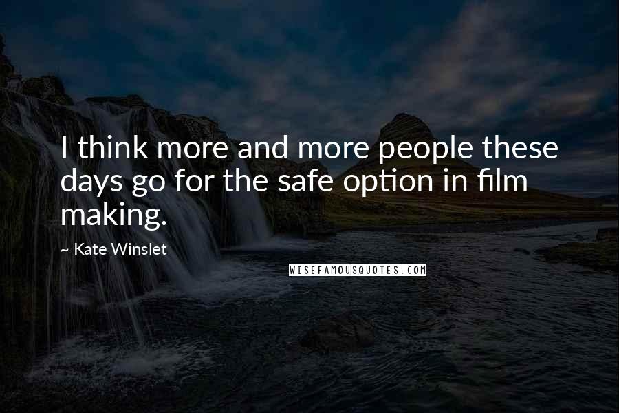 Kate Winslet Quotes: I think more and more people these days go for the safe option in film making.