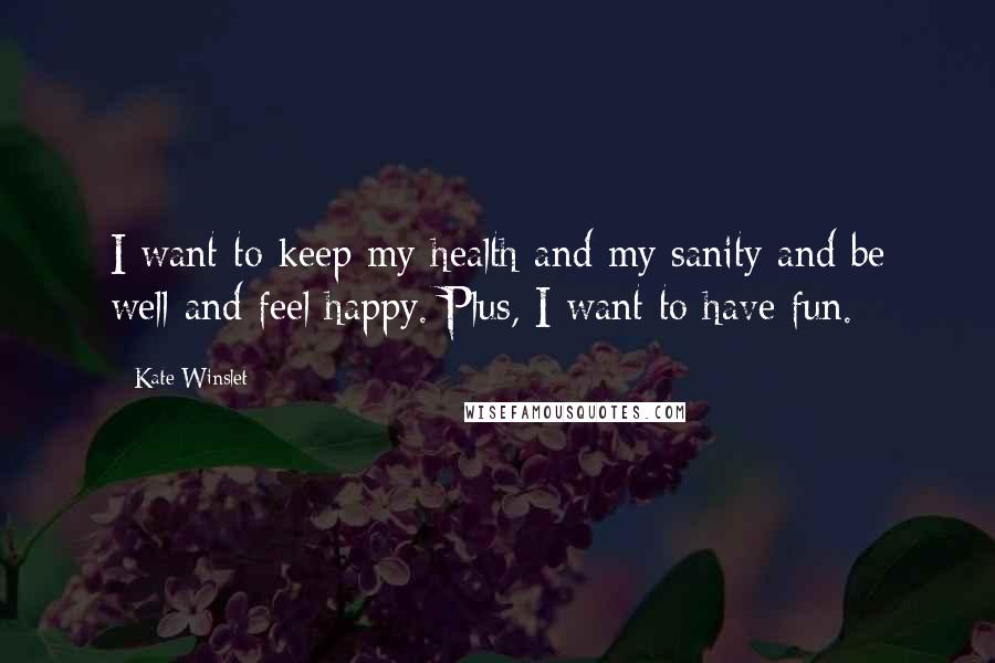 Kate Winslet Quotes: I want to keep my health and my sanity and be well and feel happy. Plus, I want to have fun.