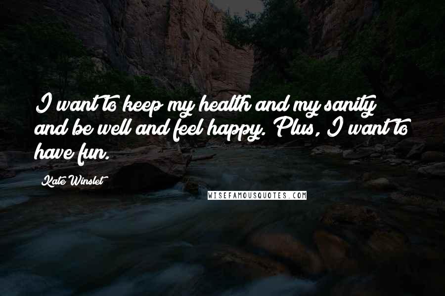 Kate Winslet Quotes: I want to keep my health and my sanity and be well and feel happy. Plus, I want to have fun.