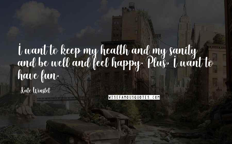 Kate Winslet Quotes: I want to keep my health and my sanity and be well and feel happy. Plus, I want to have fun.