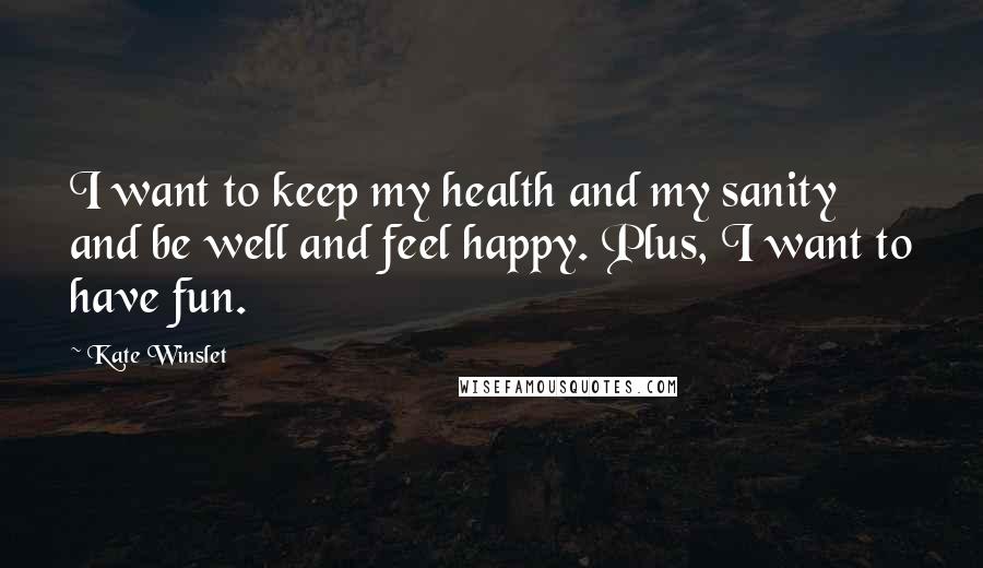 Kate Winslet Quotes: I want to keep my health and my sanity and be well and feel happy. Plus, I want to have fun.