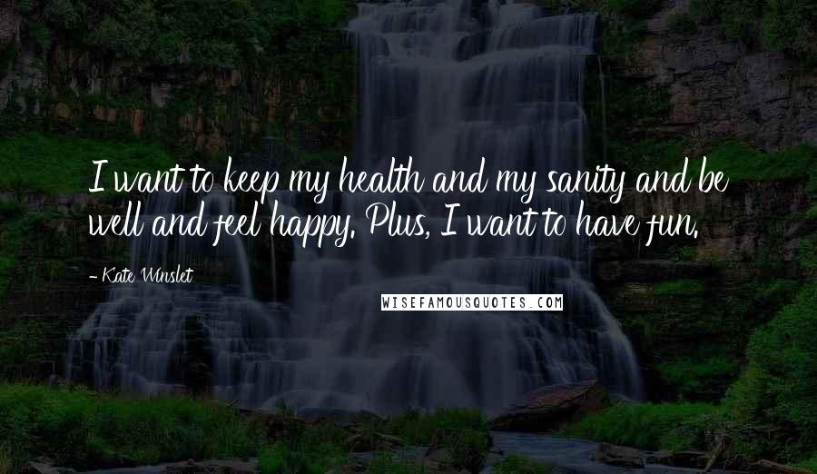 Kate Winslet Quotes: I want to keep my health and my sanity and be well and feel happy. Plus, I want to have fun.