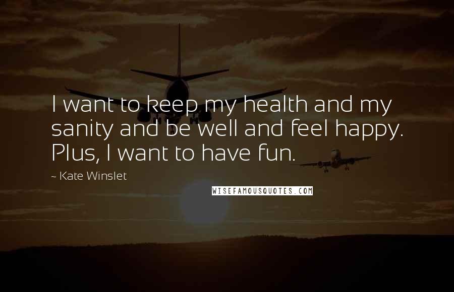 Kate Winslet Quotes: I want to keep my health and my sanity and be well and feel happy. Plus, I want to have fun.