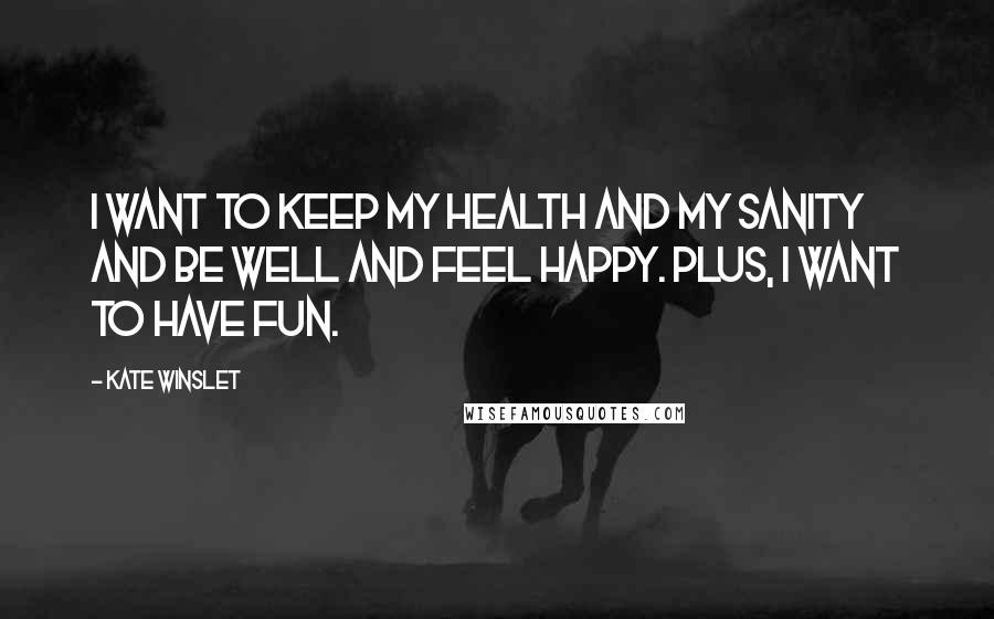 Kate Winslet Quotes: I want to keep my health and my sanity and be well and feel happy. Plus, I want to have fun.