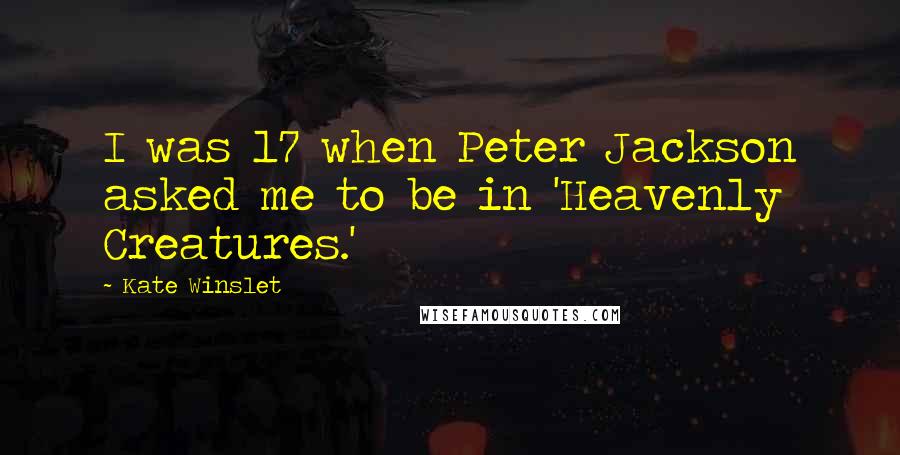 Kate Winslet Quotes: I was 17 when Peter Jackson asked me to be in 'Heavenly Creatures.'