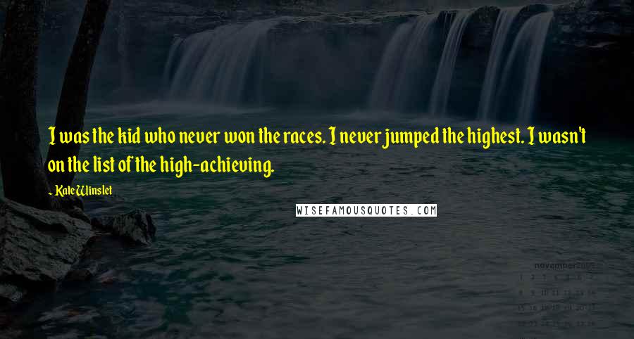 Kate Winslet Quotes: I was the kid who never won the races. I never jumped the highest. I wasn't on the list of the high-achieving.