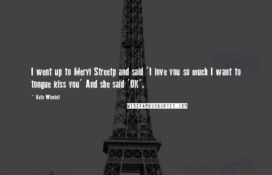 Kate Winslet Quotes: I went up to Meryl Streetp and said 'I love you so much I want to tongue kiss you' And she said 'OK'.