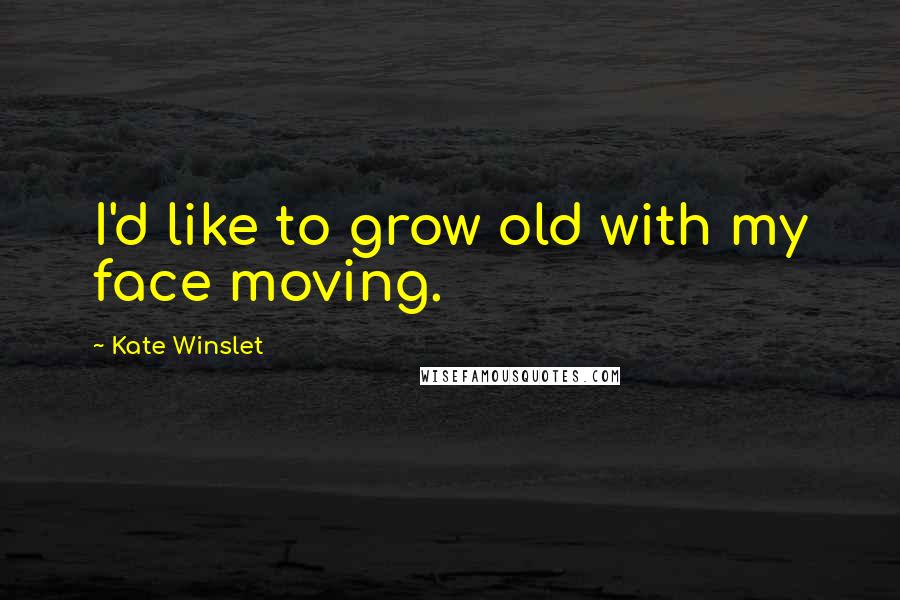 Kate Winslet Quotes: I'd like to grow old with my face moving.