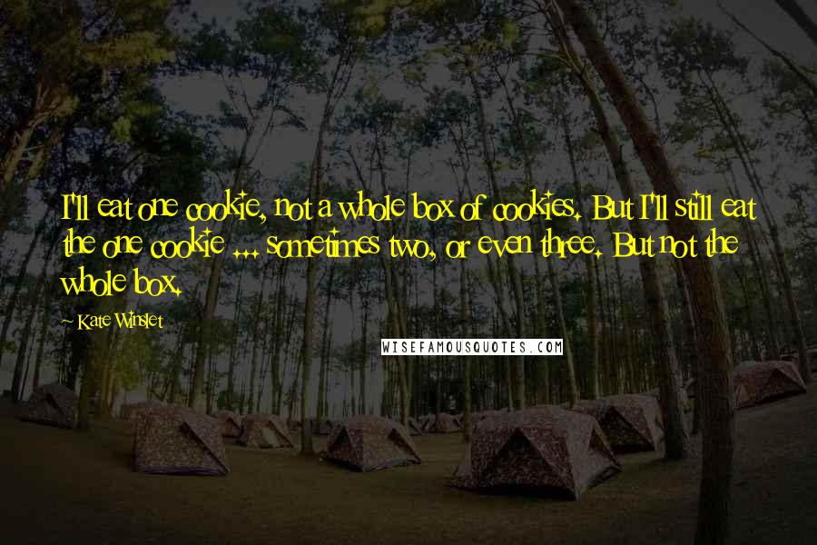 Kate Winslet Quotes: I'll eat one cookie, not a whole box of cookies. But I'll still eat the one cookie ... sometimes two, or even three. But not the whole box.
