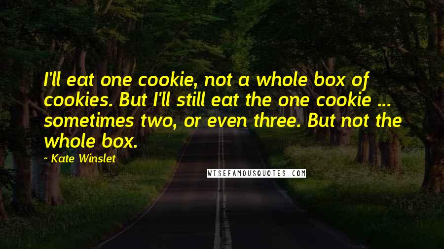 Kate Winslet Quotes: I'll eat one cookie, not a whole box of cookies. But I'll still eat the one cookie ... sometimes two, or even three. But not the whole box.