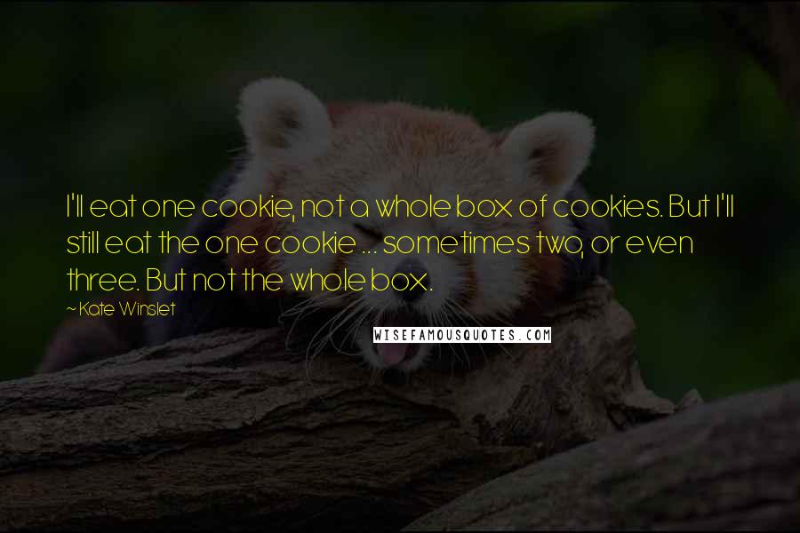 Kate Winslet Quotes: I'll eat one cookie, not a whole box of cookies. But I'll still eat the one cookie ... sometimes two, or even three. But not the whole box.