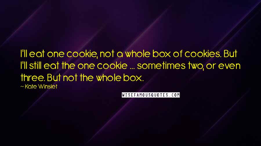 Kate Winslet Quotes: I'll eat one cookie, not a whole box of cookies. But I'll still eat the one cookie ... sometimes two, or even three. But not the whole box.