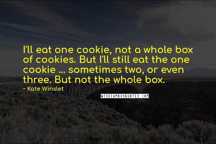 Kate Winslet Quotes: I'll eat one cookie, not a whole box of cookies. But I'll still eat the one cookie ... sometimes two, or even three. But not the whole box.