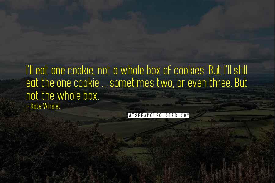 Kate Winslet Quotes: I'll eat one cookie, not a whole box of cookies. But I'll still eat the one cookie ... sometimes two, or even three. But not the whole box.